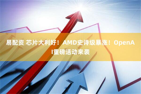 易配资 芯片大利好！AMD史诗级暴涨！OpenAI重磅活动来袭