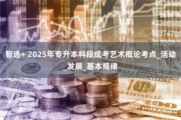 智选+ 2025年专升本科段成考艺术概论考点_活动_发展_基本规律