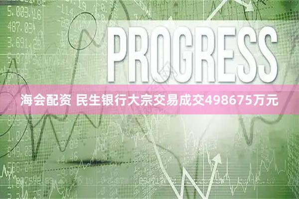 海会配资 民生银行大宗交易成交498675万元