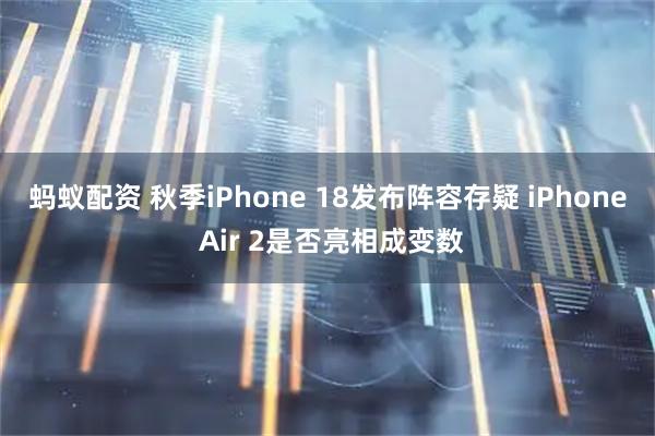 蚂蚁配资 秋季iPhone 18发布阵容存疑 iPhone Air 2是否亮相成变数