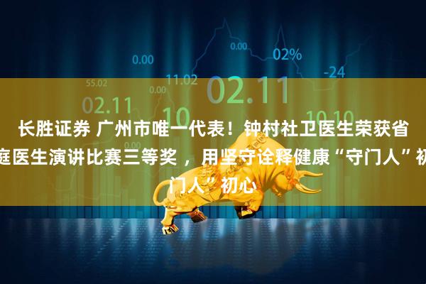 长胜证券 广州市唯一代表！钟村社卫医生荣获省家庭医生演讲比赛三等奖 ，用坚守诠释健康“守门人”初心