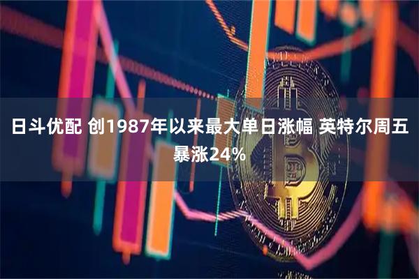 日斗优配 创1987年以来最大单日涨幅 英特尔周五暴涨24%
