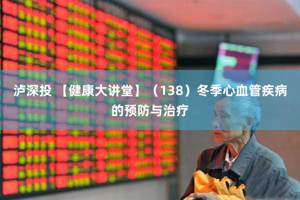 泸深投 【健康大讲堂】（138）冬季心血管疾病的预防与治疗