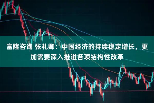 富隆咨询 张礼卿：中国经济的持续稳定增长，更加需要深入推进各项结构性改革
