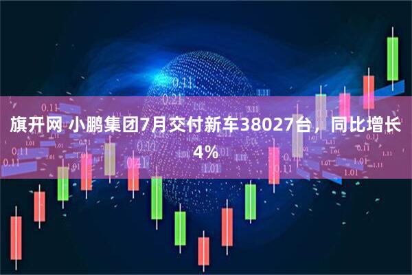 旗开网 小鹏集团7月交付新车38027台，同比增长4%