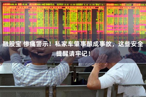 融股宝 惨痛警示！私家车肇事酿成事故，这些安全提醒请牢记！