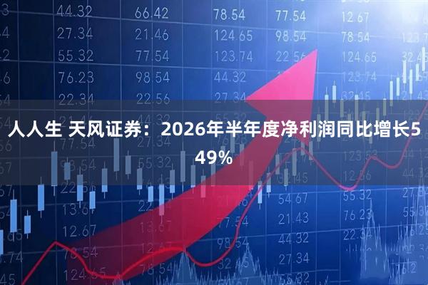 人人生 天风证券：2026年半年度净利润同比增长549%