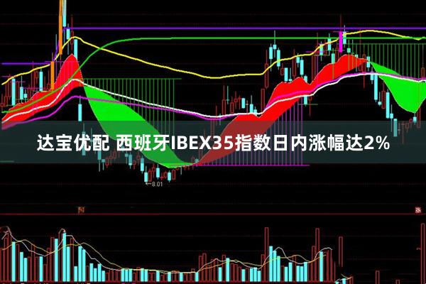 达宝优配 西班牙IBEX35指数日内涨幅达2%